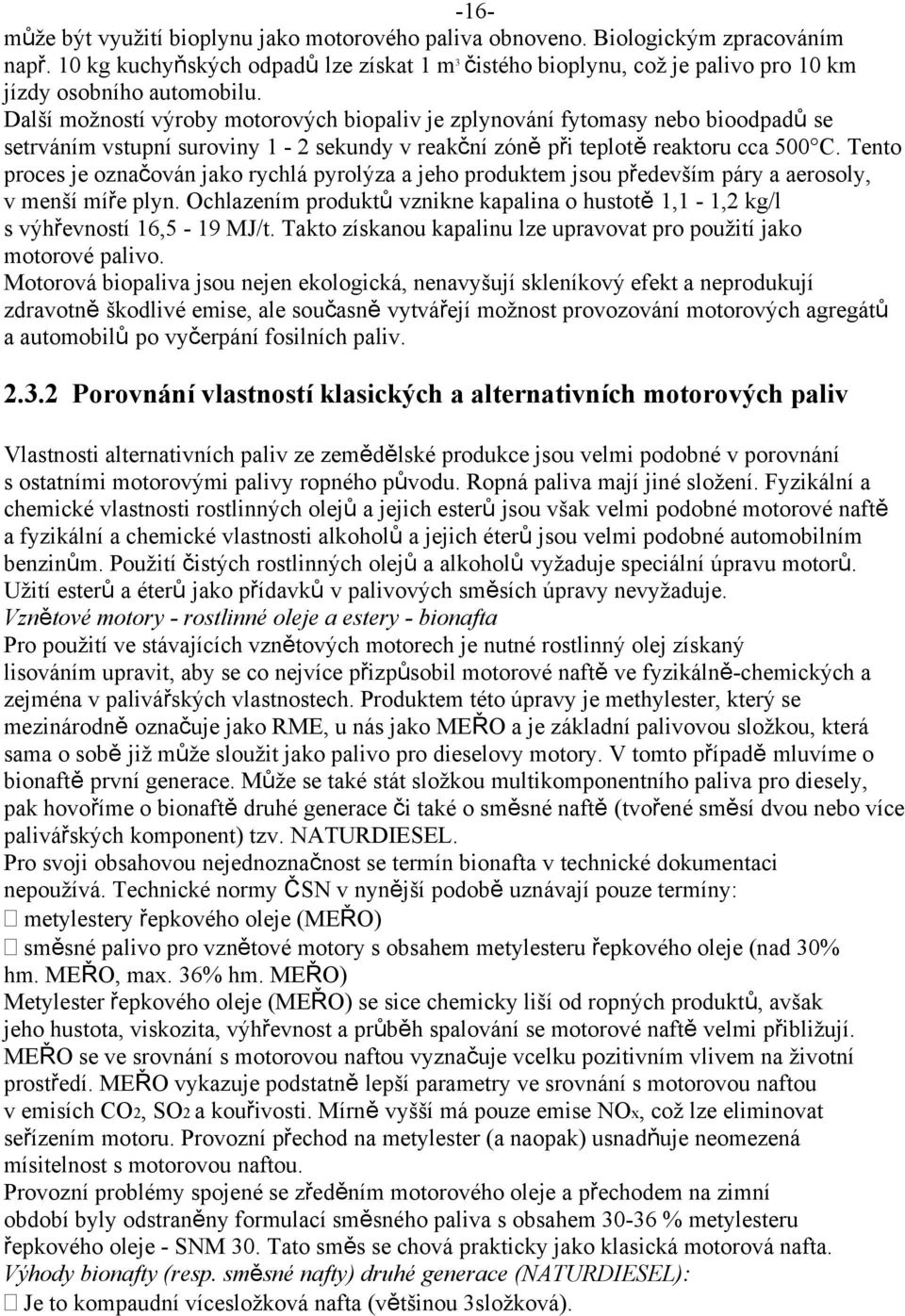 Další možností výroby motorových biopaliv je zplynování fytomasy nebo bioodpadů se setrváním vstupní suroviny 1-2 sekundy v reakční zóně při teplotě reaktoru cca 500 C.