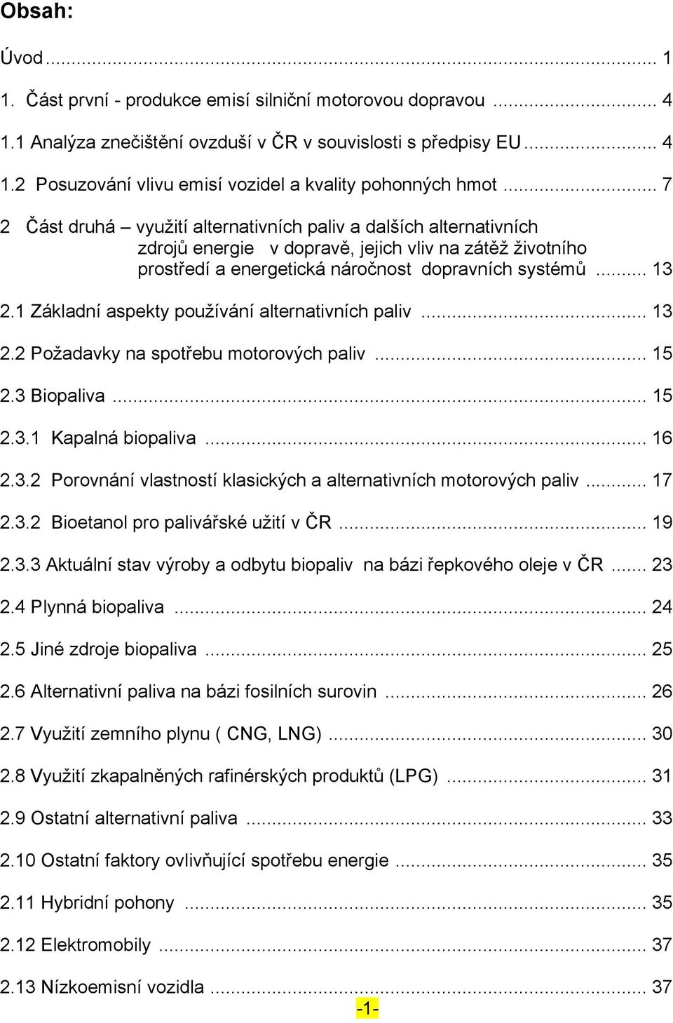 1 Základní aspekty používání alternativních paliv... 13 2.2 Požadavky na spotřebu motorových paliv... 15 2.3 Biopaliva... 15 2.3.1 Kapalná biopaliva... 16 2.3.2 Porovnání vlastností klasických a alternativních motorových paliv.