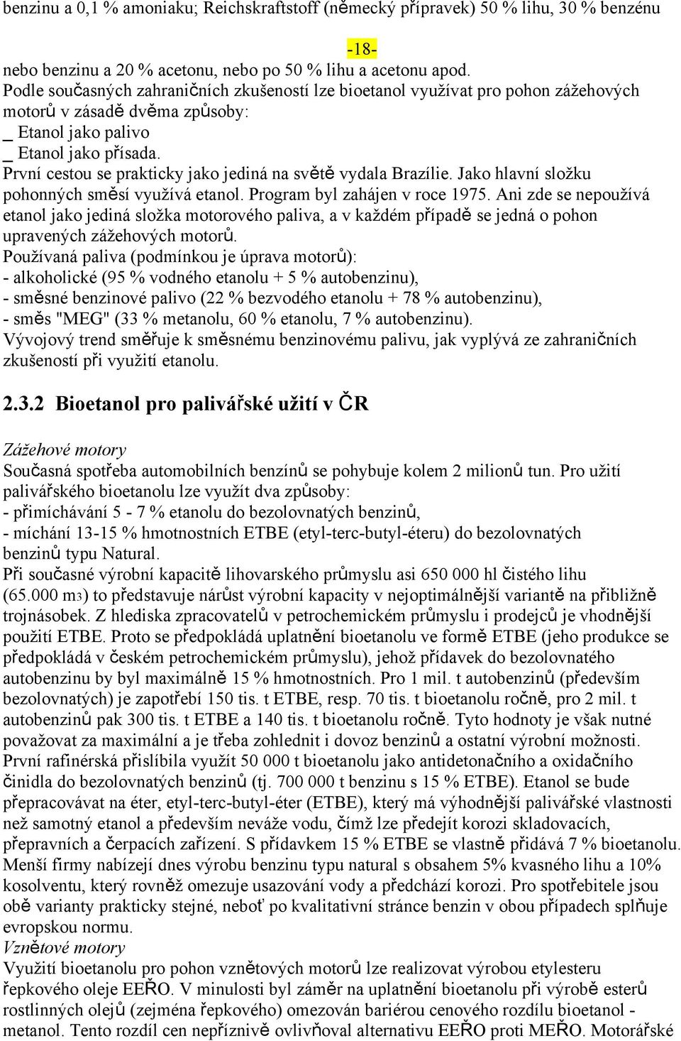 První cestou se prakticky jako jediná na světě vydala Brazílie. Jako hlavní složku pohonných směsí využívá etanol. Program byl zahájen v roce 1975.