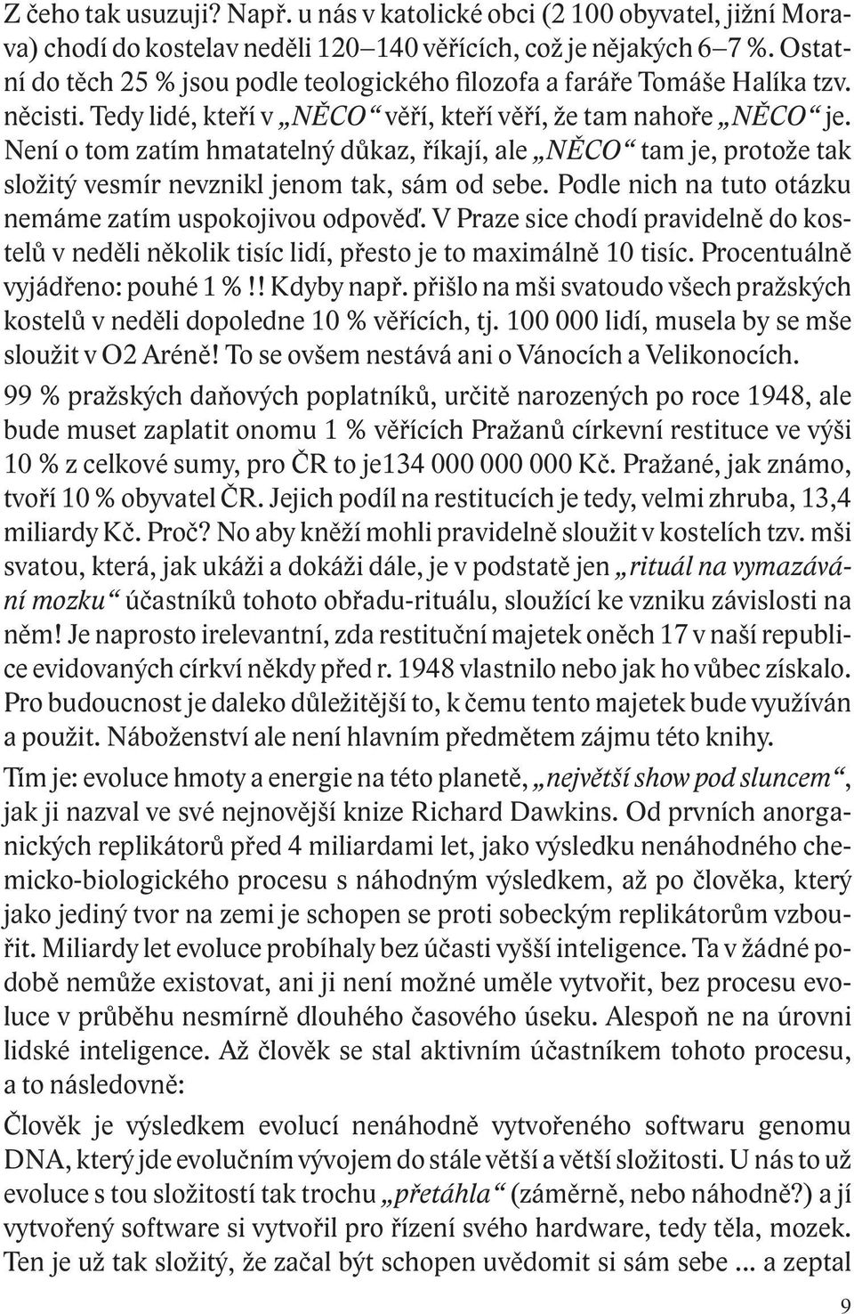 Není o tom zatím hmatatelný důkaz, říkají, ale NĚCO tam je, protože tak složitý vesmír nevznikl jenom tak, sám od sebe. Podle nich na tuto otázku nemáme zatím uspokojivou odpověď.