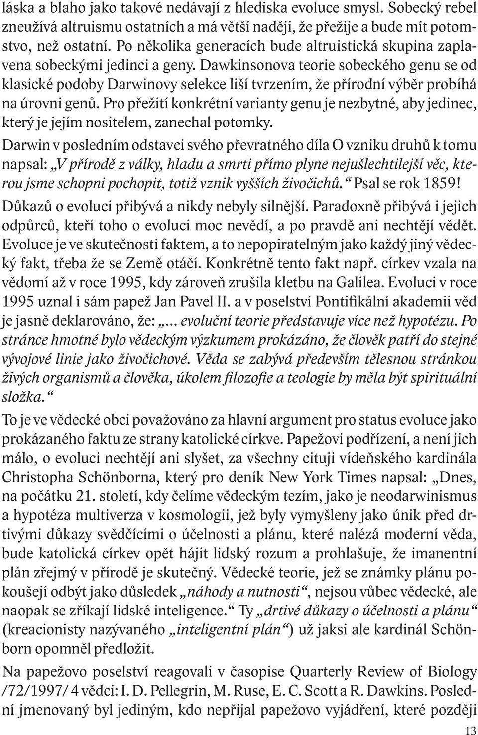 Dawkinsonova teorie sobeckého genu se od klasické podoby Darwinovy selekce liší tvrzením, že přírodní výběr probíhá na úrovni genů.