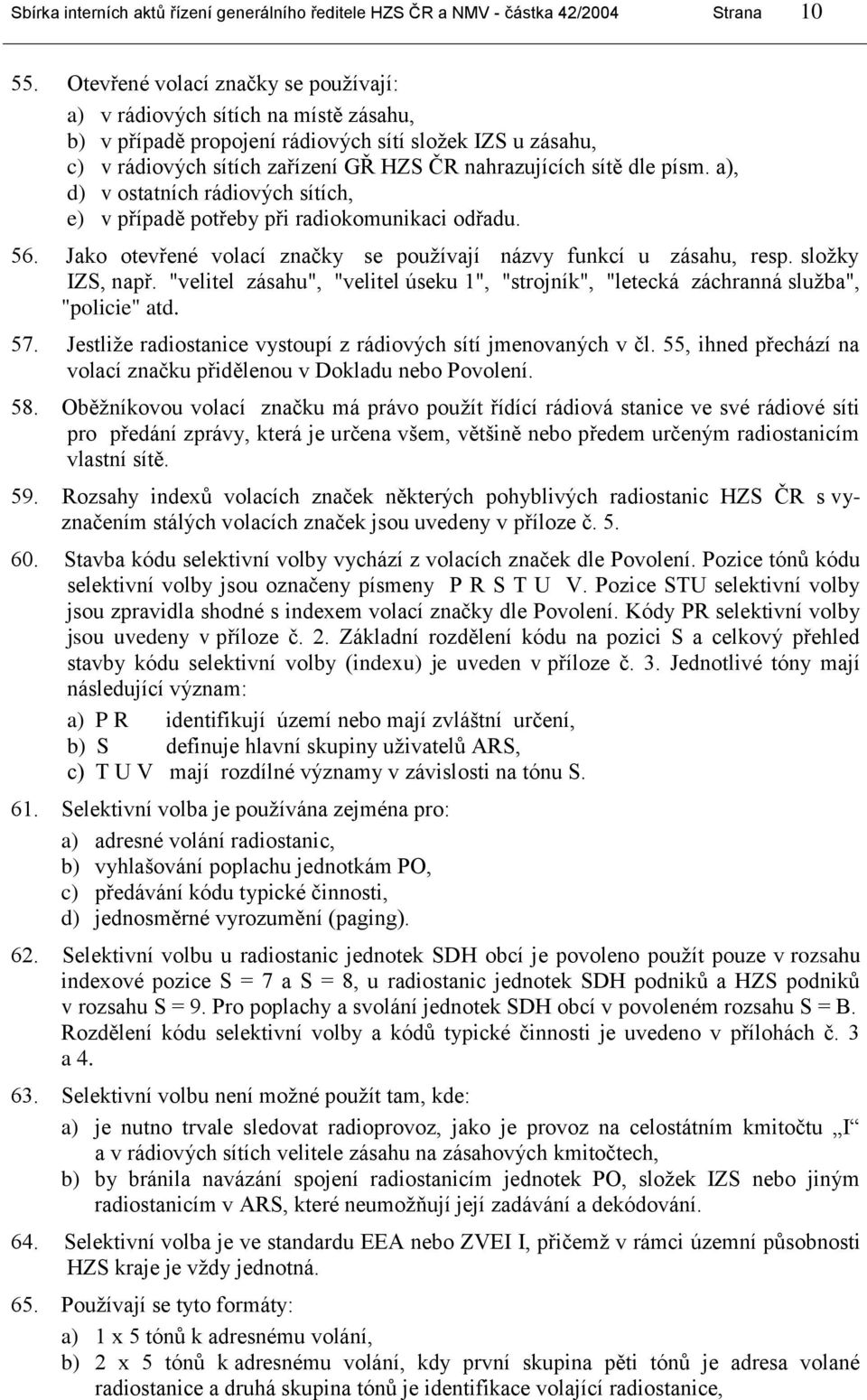 písm. a), d) v ostatních rádiových sítích, e) v případě potřeby při radiokomunikaci odřadu. 56. Jako otevřené volací značky se pouţívají názvy funkcí u zásahu, resp. sloţky IZS, např.