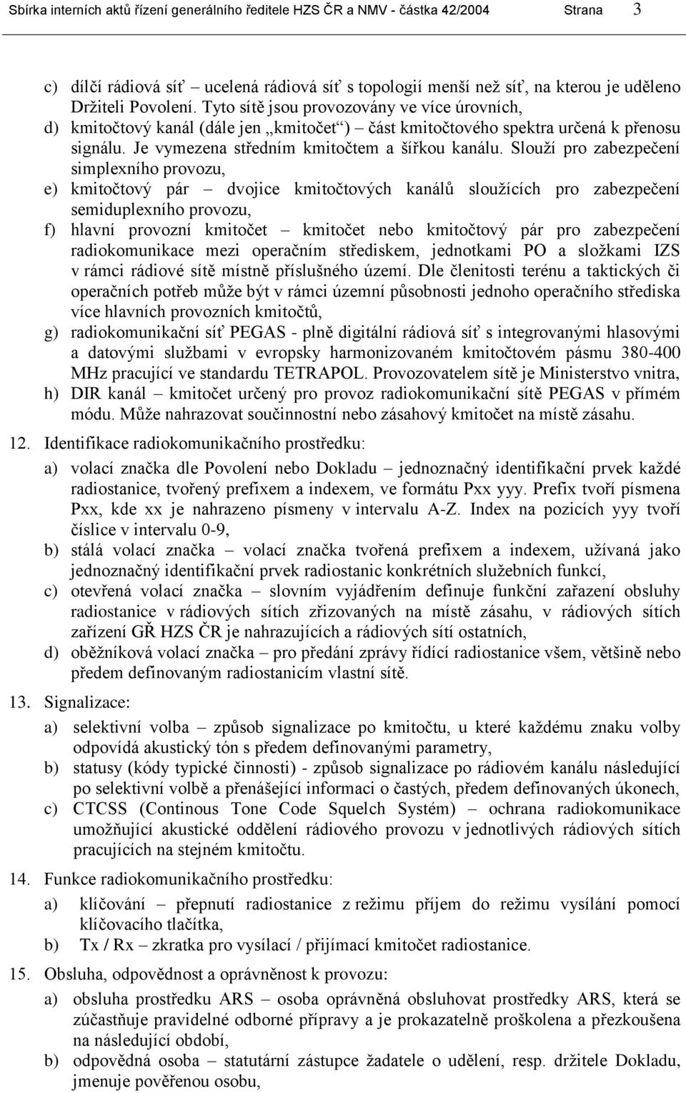 Slouţí pro zabezpečení simplexního provozu, e) kmitočtový pár dvojice kmitočtových kanálů slouţících pro zabezpečení semiduplexního provozu, f) hlavní provozní kmitočet kmitočet nebo kmitočtový pár