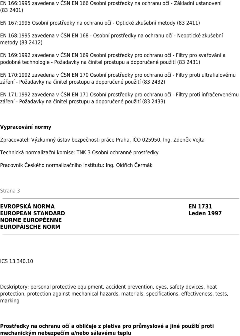 technologie - Požadavky na činitel prostupu a doporučené použití (83 2431) EN 170:1992 zavedena v ČSN EN 170 Osobní prostředky pro ochranu očí - Filtry proti ultrafialovému záření - Požadavky na