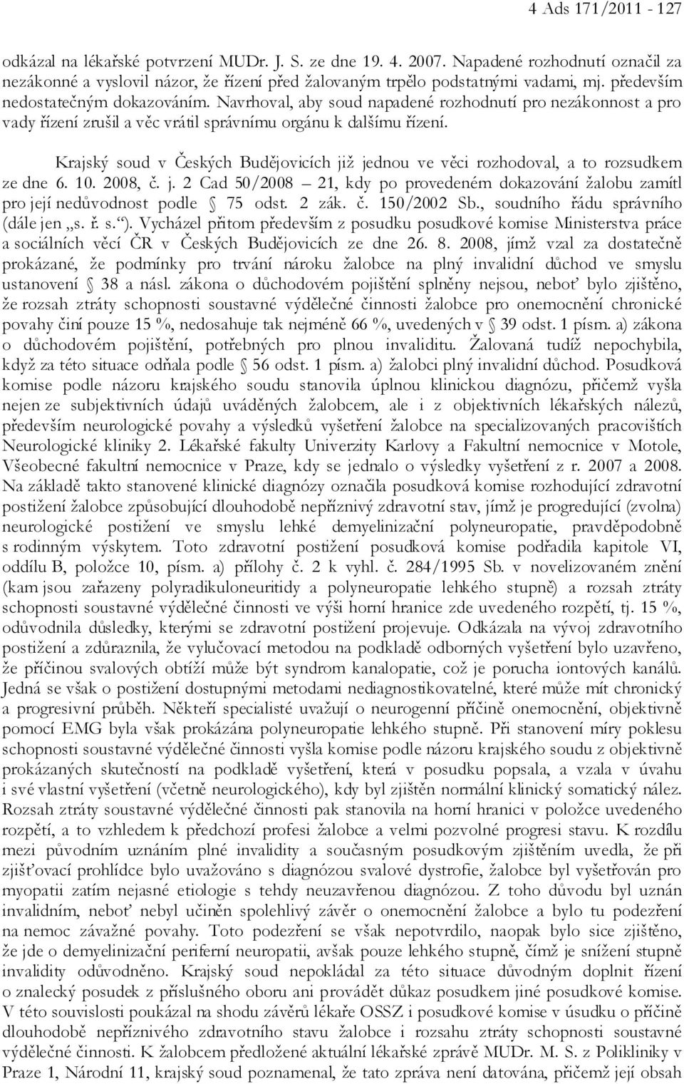 Krajský soud v Českých Budějovicích již jednou ve věci rozhodoval, a to rozsudkem ze dne 6. 10. 2008, č. j. 2 Cad 50/2008 21, kdy po provedeném dokazování žalobu zamítl pro její nedůvodnost podle 75 odst.