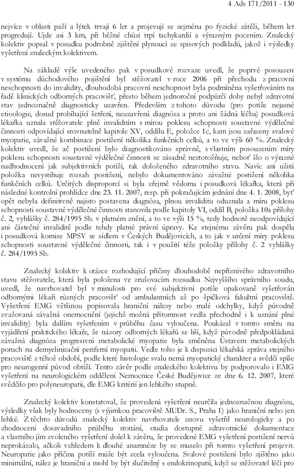 Na základě výše uvedeného pak v posudkové rozvaze uvedl, že poprvé posouzen v systému důchodového pojištění byl stěžovatel v roce 2006 při přechodu z pracovní neschopnosti do invalidity, dlouhodobá