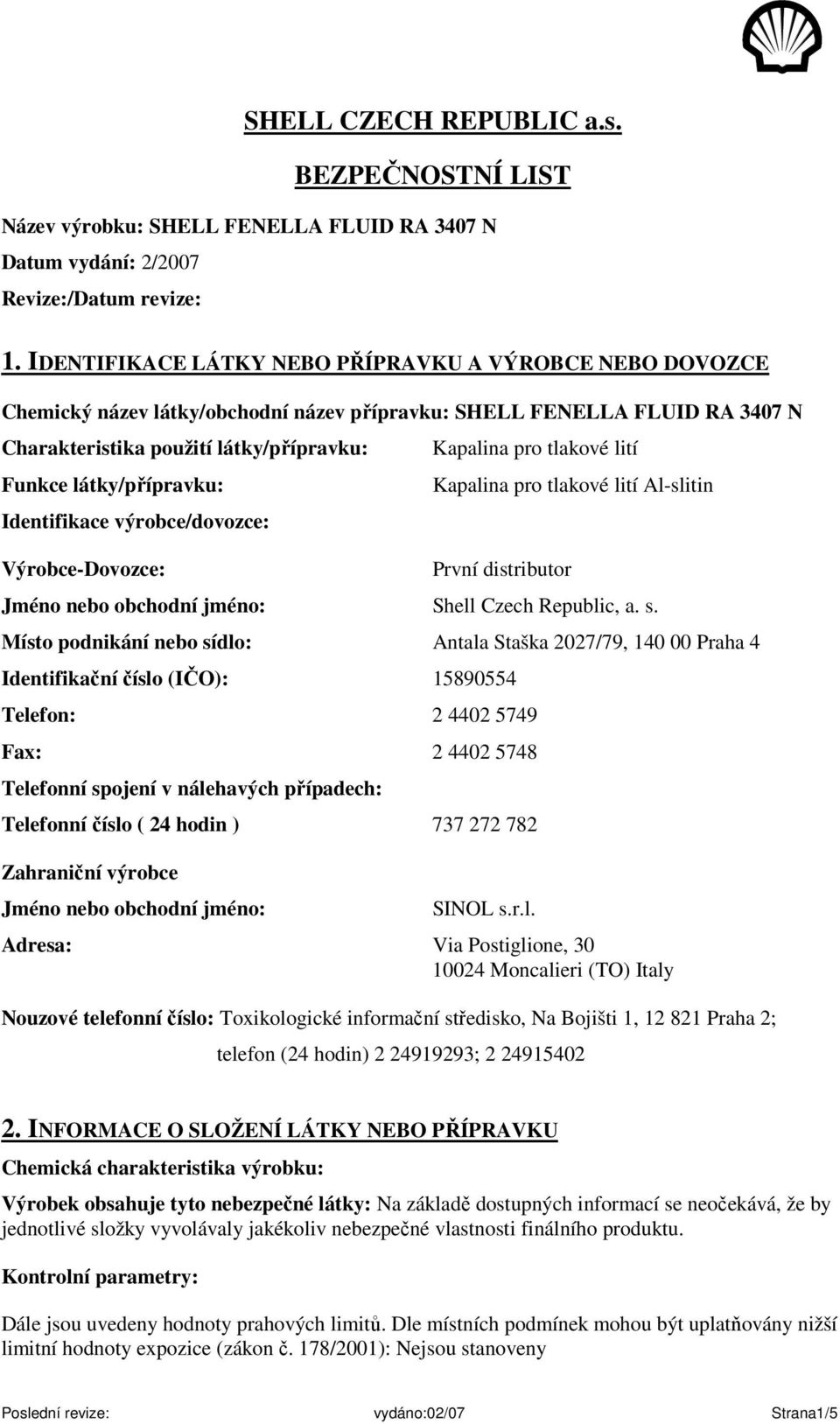 Identifikace výrobce/dovozce: Výrobce-Dovozce: Kapalina pro tlakové lití Kapalina pro tlakové lití Al-slitin První distributor Jméno nebo obchodní jméno: Shell Czech Republic, a. s.
