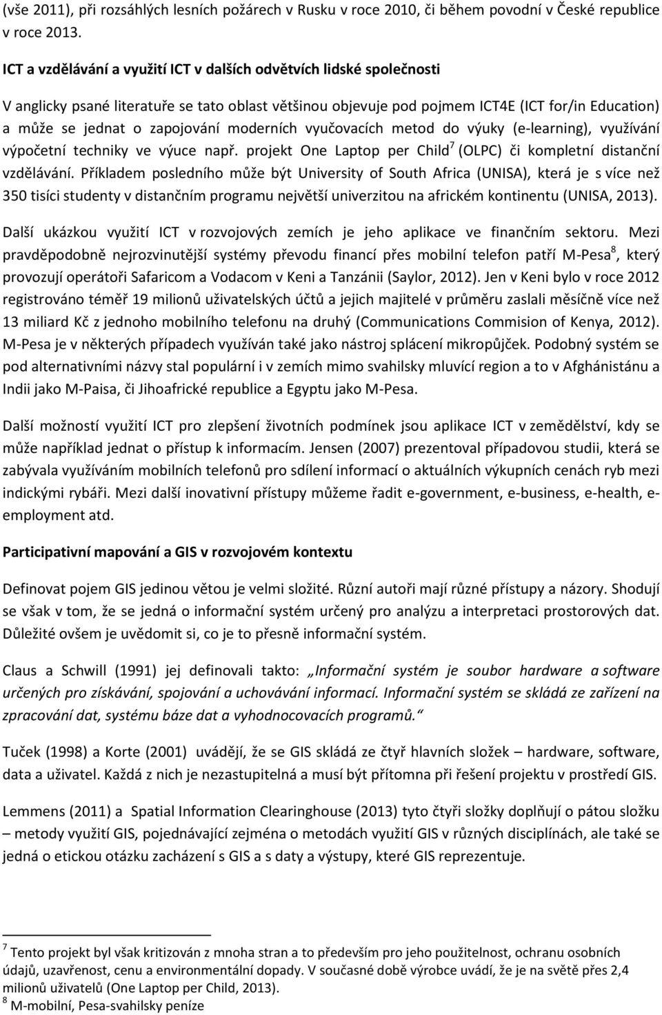 zapojování moderních vyučovacích metod do výuky (e-learning), využívání výpočetní techniky ve výuce např. projekt One Laptop per Child 7 (OLPC) či kompletní distanční vzdělávání.