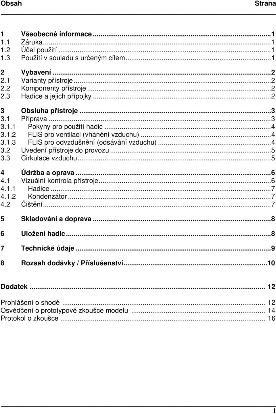 ..5 3.3 Cirkulace vzduchu...5 4 Údržba a oprava...6 4.1 Vizuální kontrola pístroje...6 4.1.1 Hadice...7 4.1.2 Kondenzátor...7 4.2 ištní...7 5 Skladování a doprava...8 6 Uložení hadic.