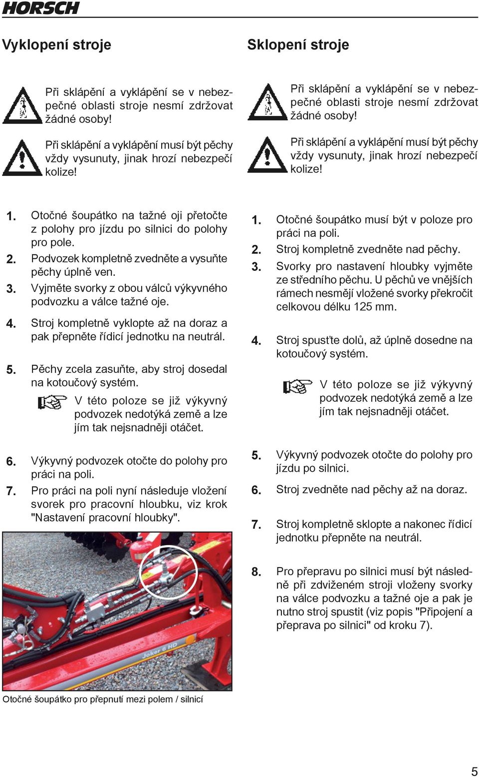 Při sklápění a vyklápění musí být pěchy vždy vysunuty, jinak hrozí nebezpečí kolize! 1. Otočné šoupátko na tažné oji přetočte z polohy pro jízdu po silnici do polohy pro pole. 2.