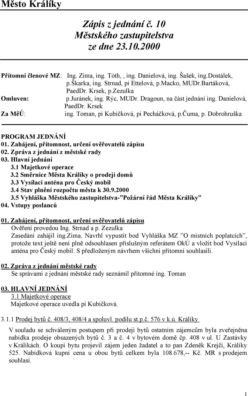 Toman, pí Kubíčková, pí Pecháčková, p.čuma, p. Dobrohruška PROGRAM JEDNÁNÍ 01. Zahájení, přítomnost, určení ověřovatelů zápisu 02. Zpráva z jednání z městské rady 03. Hlavní jednání 3.