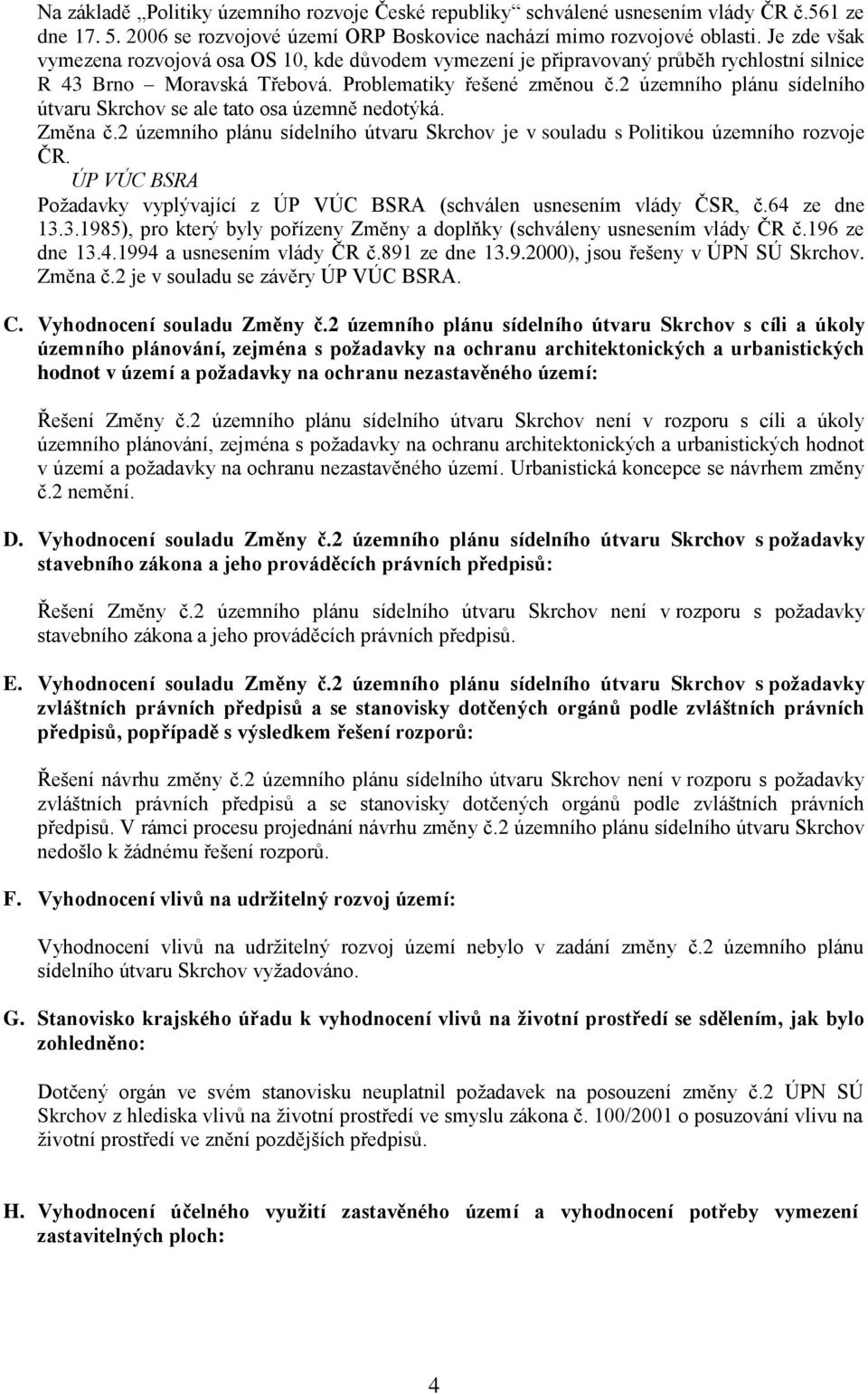 2 územního plánu sídelního útvaru Skrchov se ale tato osa územně nedotýká. Změna č.2 územního plánu sídelního útvaru Skrchov je v souladu s Politikou územního rozvoje ČR.