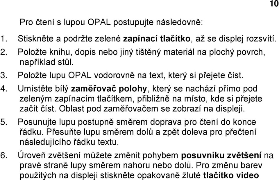 Umístěte bílý zaměřovač polohy, který se nachází přímo pod zeleným zapínacím tlačítkem, přibližně na místo, kde si přejete začít číst. Oblast pod zaměřovačem se zobrazí na displeji. 5.