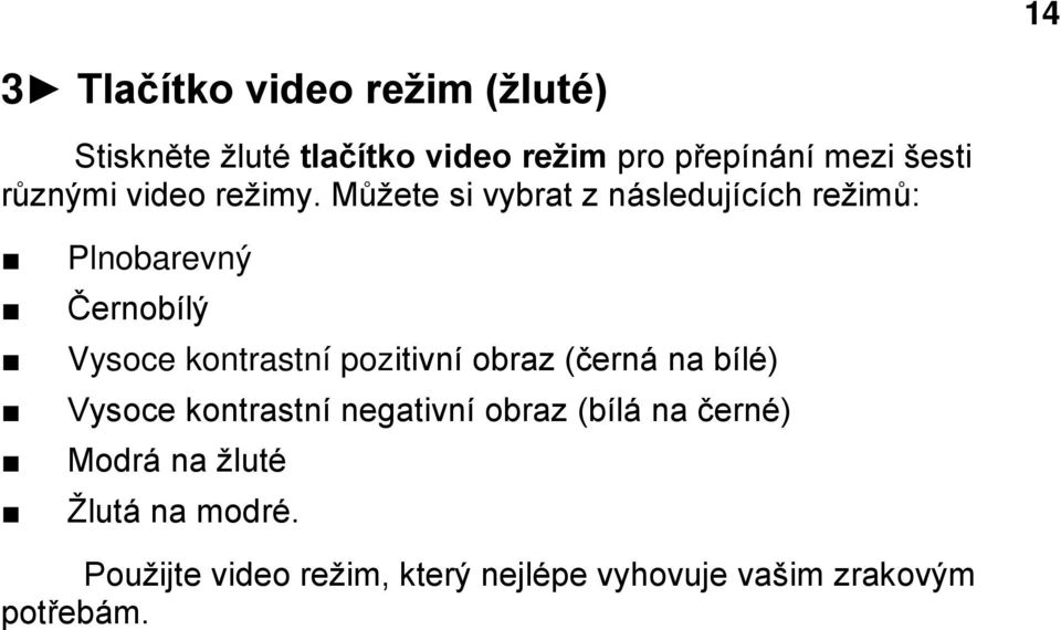 Můžete si vybrat z následujících režimů: Plnobarevný Černobílý Vysoce kontrastní pozitivní