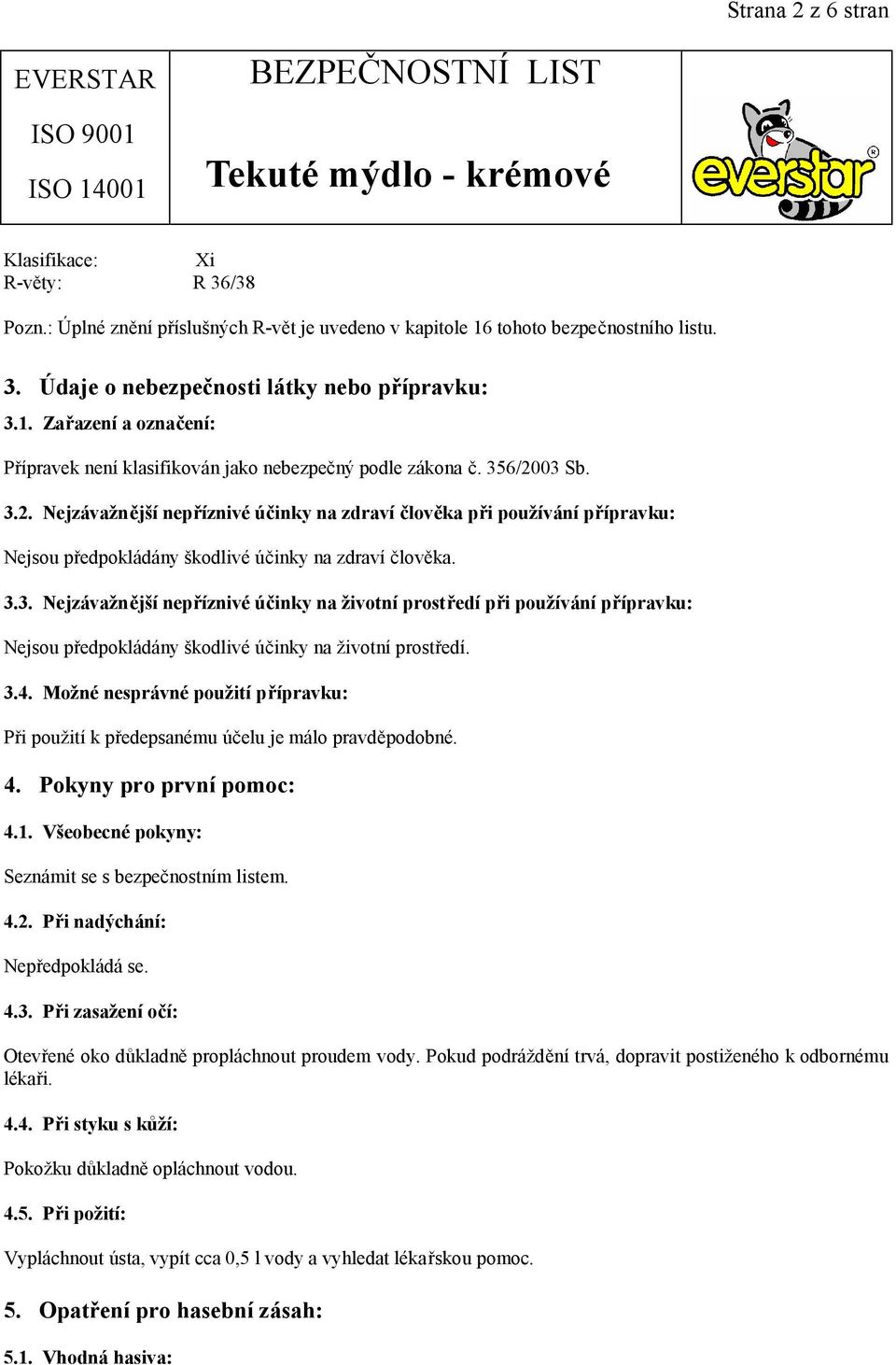 3.4. Možné nesprávné použití přípravku: Při použití k předepsanému účelu je málo pravděpodobné. 4. Pokyny pro první pomoc: 4.1. Všeobecné pokyny: Seznámit se s bezpečnostním listem. 4.2.