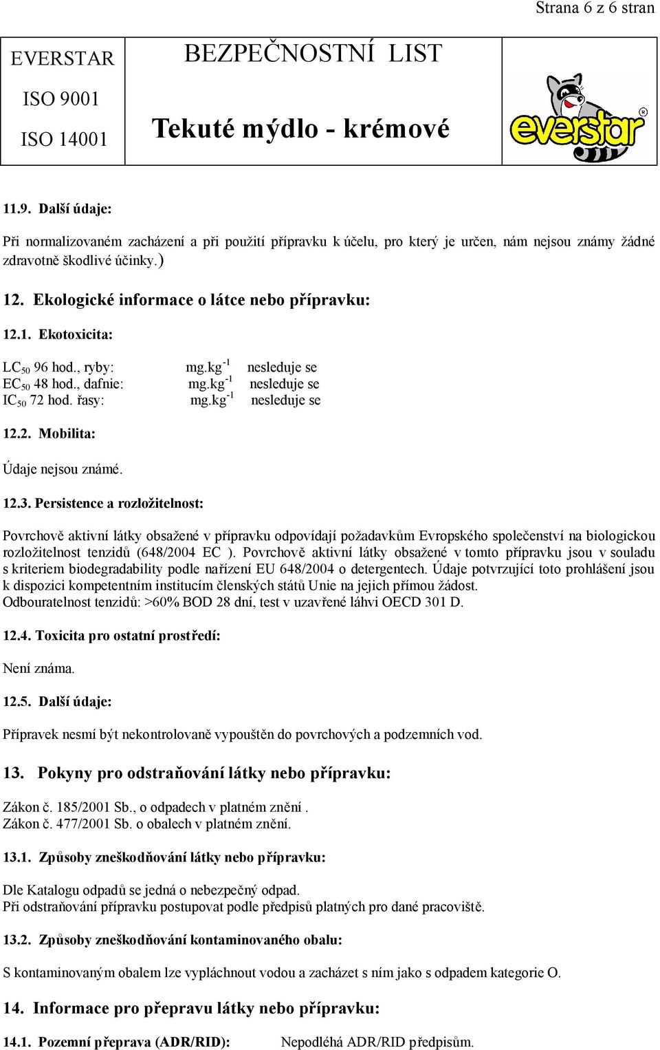 12.3. Persistence a rozložitelnost: Povrchově aktivní látky obsažené v přípravku odpovídají požadavkům Evropského společenství na biologickou rozložitelnost tenzidů (648/2004 EC ).