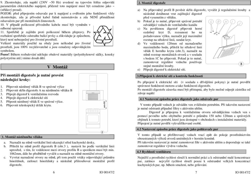 V případě poškození přívodního kabelu musí být vyměněn v odborné opravně. 11. Spotřebič je zajištěn proti poškození během přepravy.