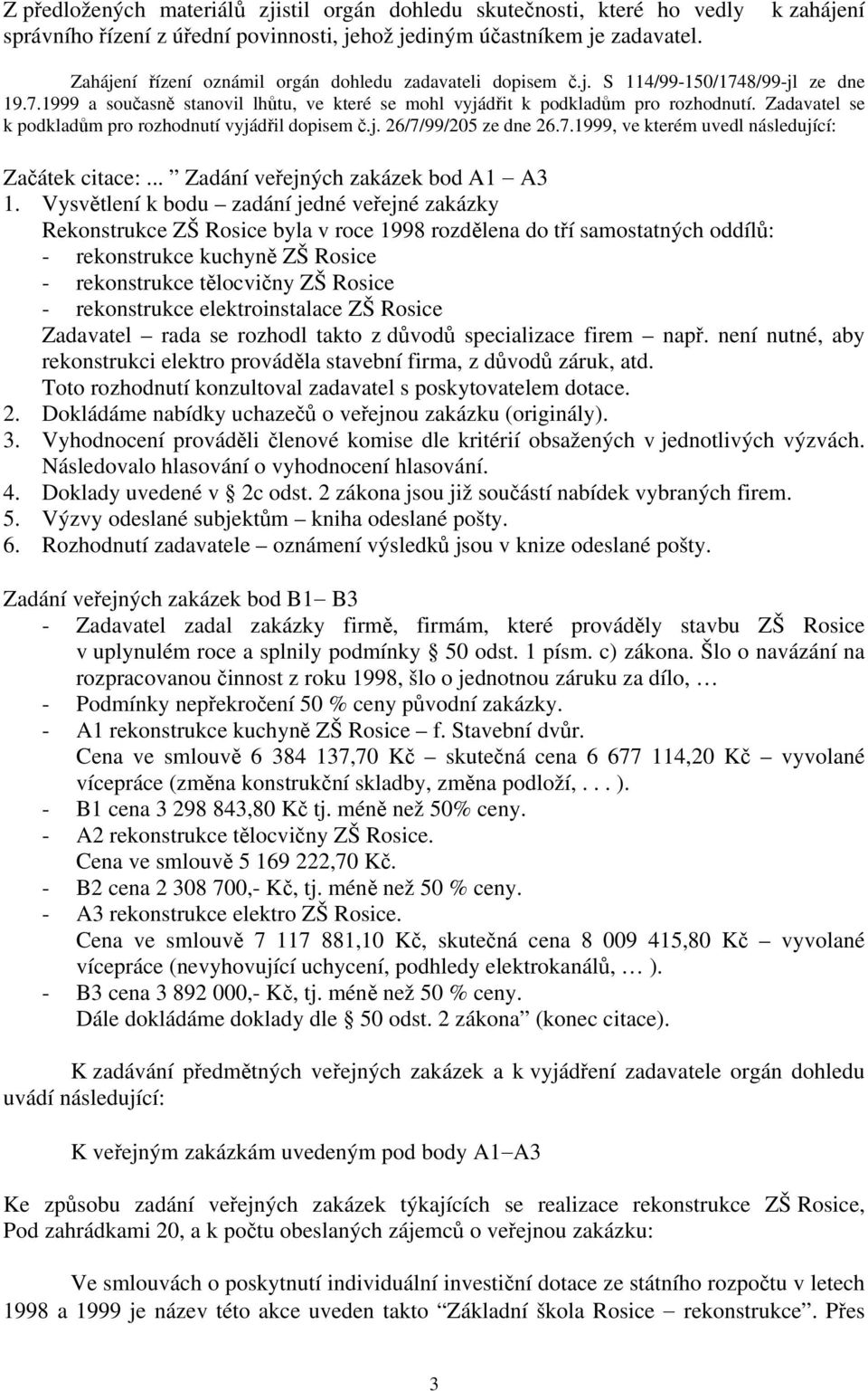 Zadavatel se k podkladům pro rozhodnutí vyjádřil dopisem č.j. 26/7/99/205 ze dne 26.7.1999, ve kterém uvedl následující: Začátek citace:... Zadání veřejných zakázek bod A1 A3 1.