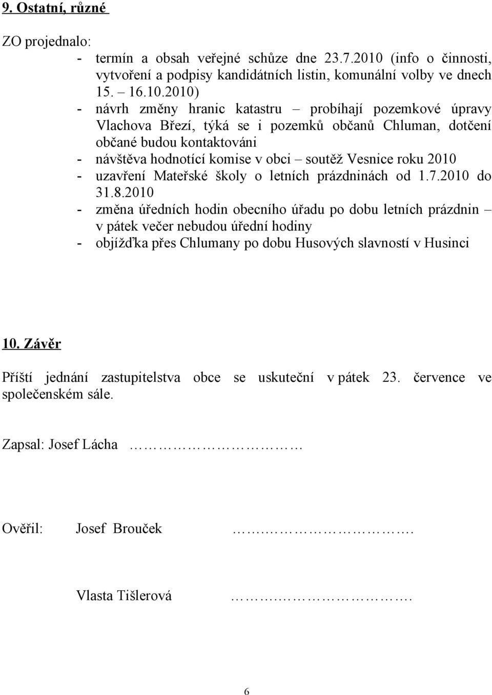 2010) - návrh změny hranic katastru probíhají pozemkové úpravy Vlachova Březí, týká se i pozemků občanů Chluman, dotčení občané budou kontaktováni - návštěva hodnotící komise v obci soutěž