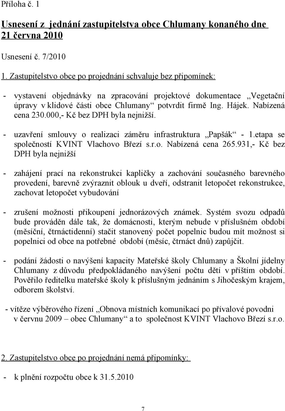 Nabízená cena 230.000,- Kč bez DPH byla nejnižší. - uzavření smlouvy o realizaci záměru infrastruktura Papšák - 1.etapa se společností KVINT Vlachovo Březí s.r.o. Nabízená cena 265.