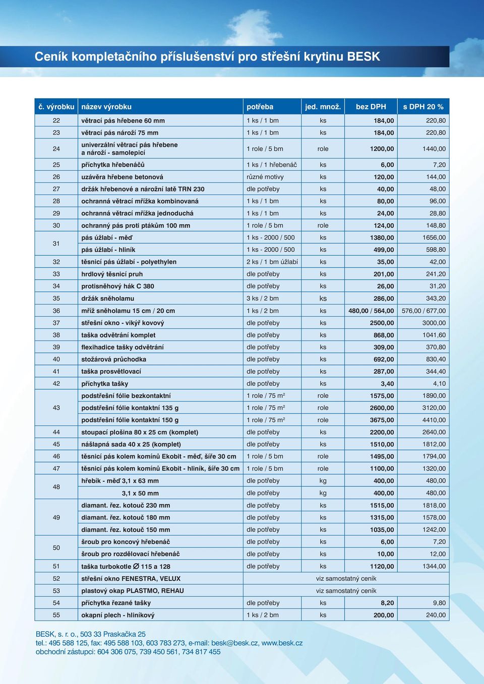 5 bm role 1200,00 1440,00 25 příchytka hřebenáčů 1 ks / 1 hřebenáč ks 6,00 7,20 26 uzávěra hřebene betonová různé motivy ks 120,00 144,00 27 držák hřebenové a nárožní latě TRN 230 dle potřeby ks