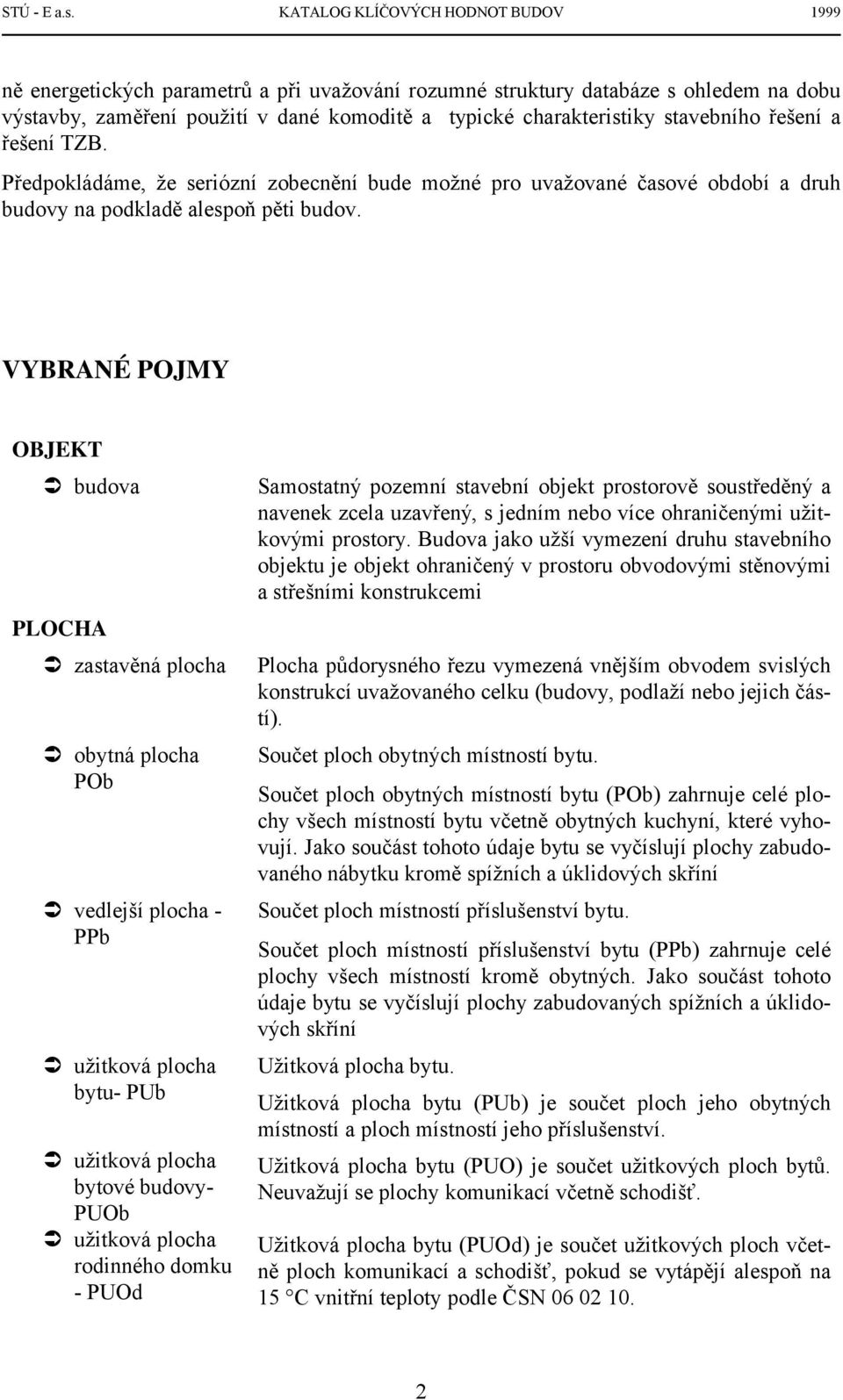 stavebního řešení a řešení TZB. Předpokládáme, že seriózní zobecnění bude možné pro uvažované časové období a druh budovy na podkladě alespoň pěti budov. VYBRANÉ POJMY OBJEKT! budova PLOCHA!