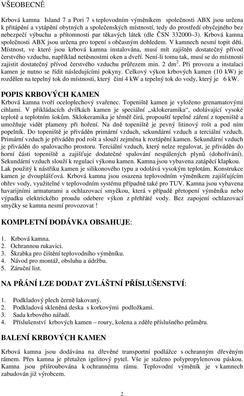 Místnost, ve které jsou krbová kamna instalována, musí mít zajištěn dostatečný přívod čerstvého vzduchu, například netěsnostmi oken a dveří.