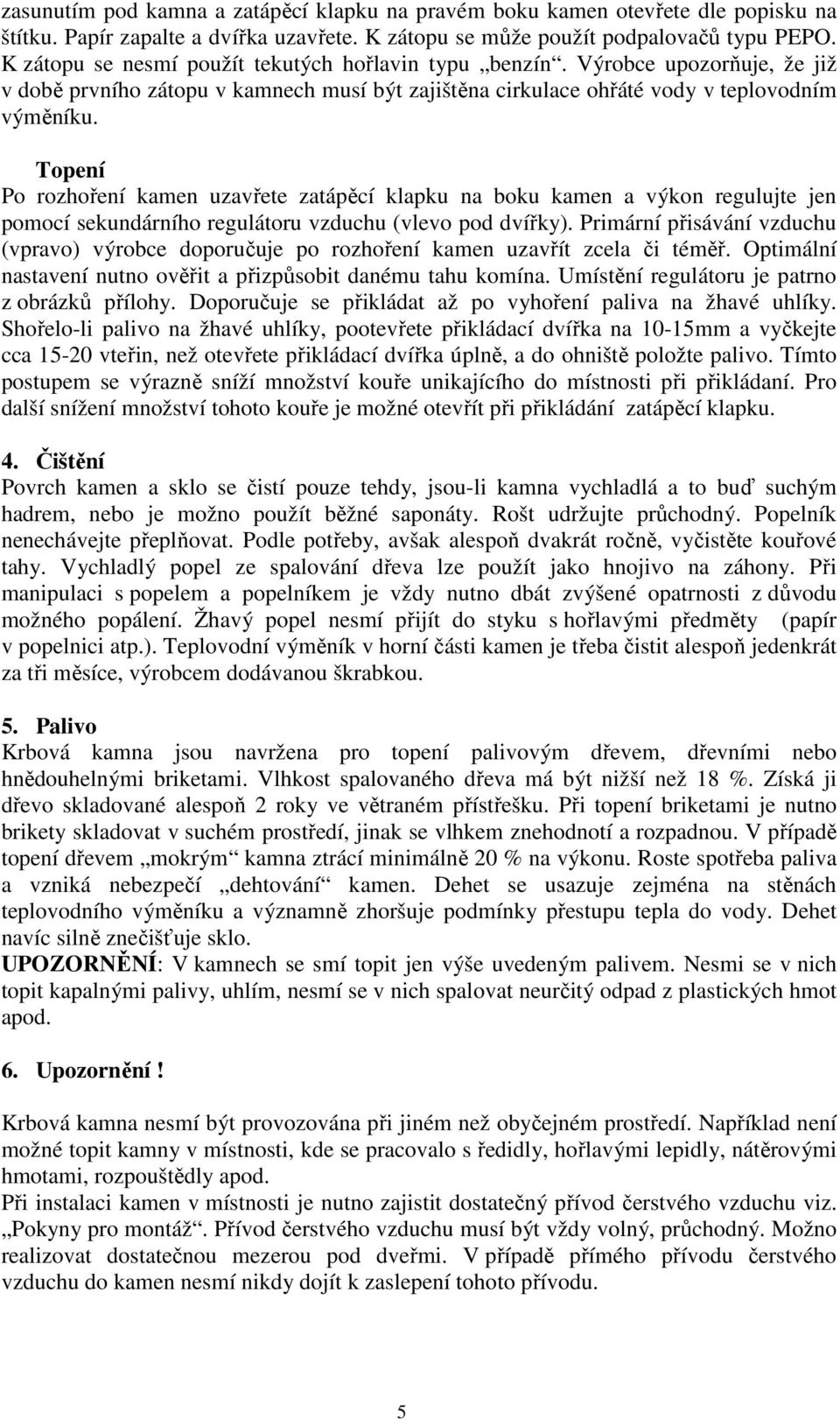 Topení Po rozhoření kamen uzavřete zatápěcí klapku na boku kamen a výkon regulujte jen pomocí sekundárního regulátoru vzduchu (vlevo pod dvířky).