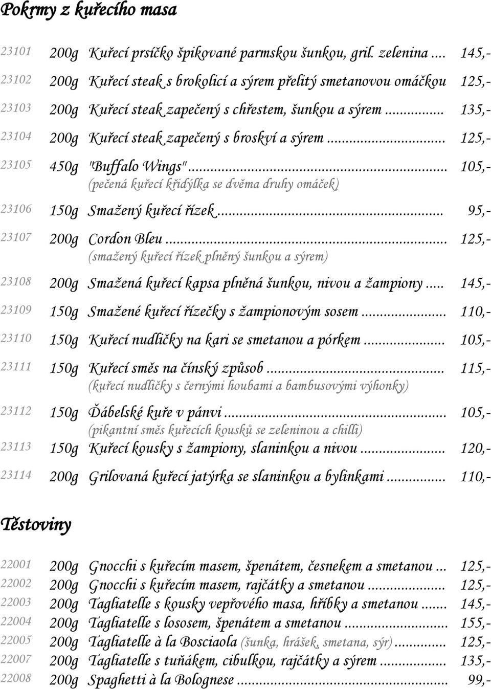 .. 135,- 23104 200g Kuřecí steak zapečený s broskví a sýrem... 125,- 23105 450g "Buffalo Wings"... (pečená kuřecí křidýlka se dvěma druhy omáček) 105,- 23106 150g Smaţený kuřecí řízek.