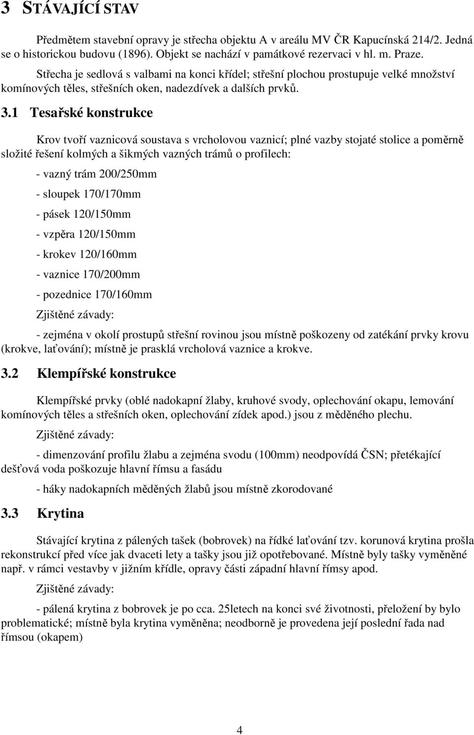 1 Tesařské konstrukce Krov tvoří vaznicová soustava s vrcholovou vaznicí; plné vazby stojaté stolice a poměrně složité řešení kolmých a šikmých vazných trámů o profilech: - vazný trám 200/250mm -