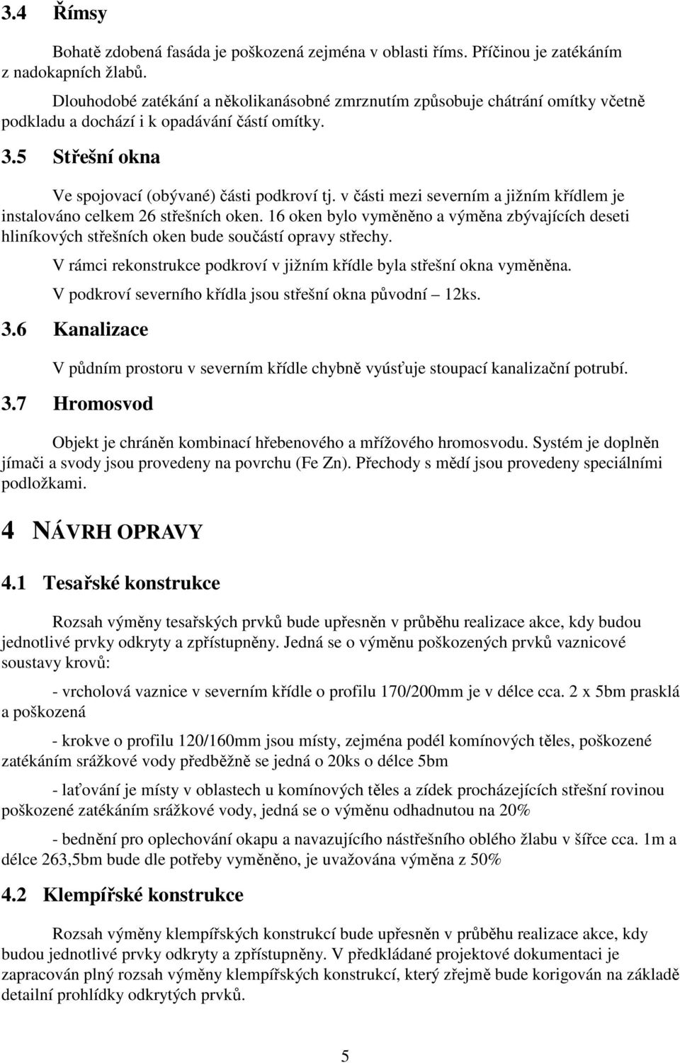 v části mezi severním a jižním křídlem je instalováno celkem 26 střešních oken. 16 oken bylo vyměněno a výměna zbývajících deseti hliníkových střešních oken bude součástí opravy střechy.