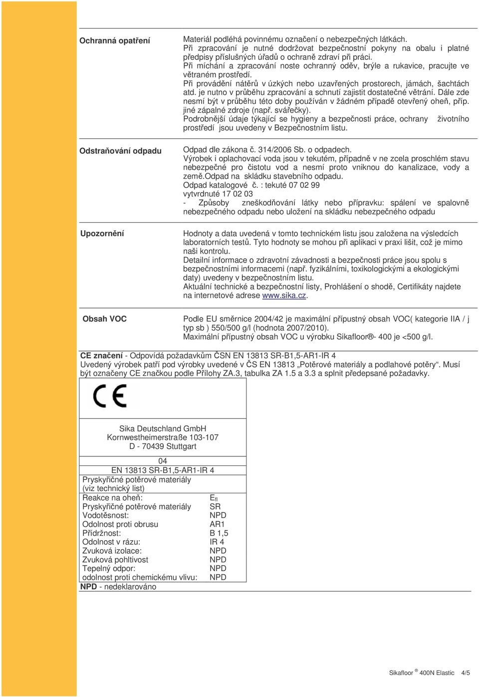 Pi míchání a zpracování noste ochranný odv, brýle a rukavice, pracujte ve vtraném prostedí. Pi provádní nátr v úzkých nebo uzavených prostorech, jámách, šachtách atd.