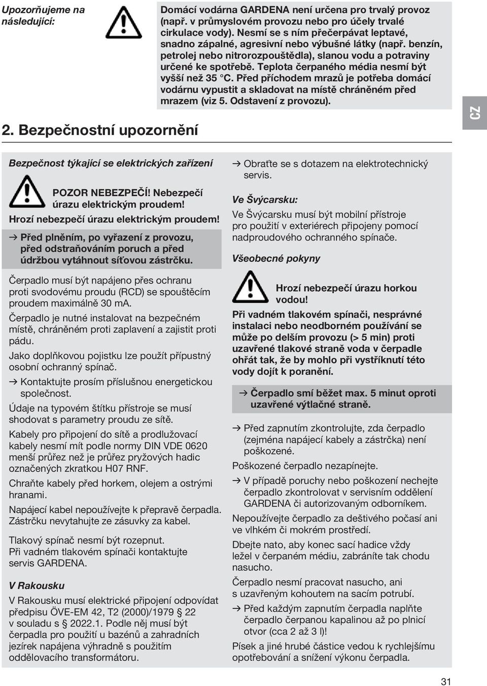 Teplota čerpaného média nesmí být vyšší než 35 C. Před příchodem mrazů je potřeba domácí vodárnu vypustit a skladovat na místě chráněném před mrazem (viz 5. Odstavení z provozu).