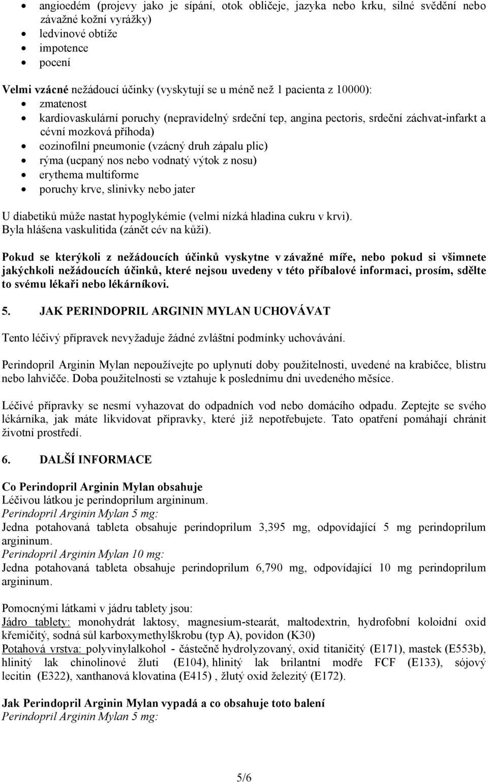 rýma (ucpaný nos nebo vodnatý výtok z nosu) erythema multiforme poruchy krve, slinivky nebo jater U diabetiků může nastat hypoglykémie (velmi nízká hladina cukru v krvi).