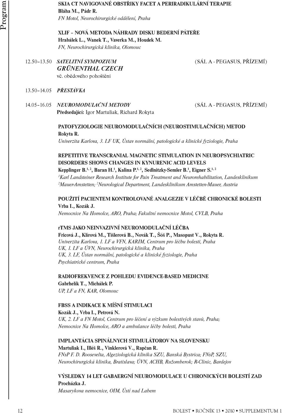 05 NEUROMODULAÈNÍ METODY (SÁL A - PEGASUS, PØÍZEMÍ) Pøedsedající: Igor Martuliak, Richard Rokyta PATOFYZIOLOGIE NEUROMODULAÈNÍCH (NEUROSTIMULAÈNÍCH) METOD Rokyta R.