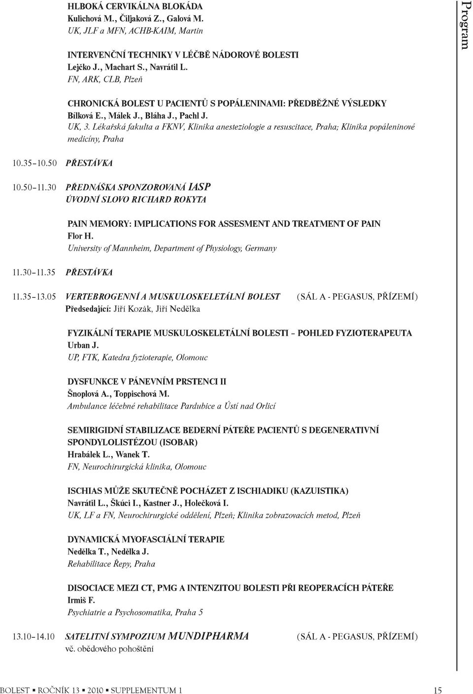 Lékaøská fakulta a FKNV, Klinika anesteziologie a resuscitace, Praha; Klinika popáleninové medicíny, Praha 10.50 11.30 PØEDNÁŠKA SPONZOROVANÁ IASP ÚVODNÍ SLOVO RICHARD ROKYTA 11.30 11.