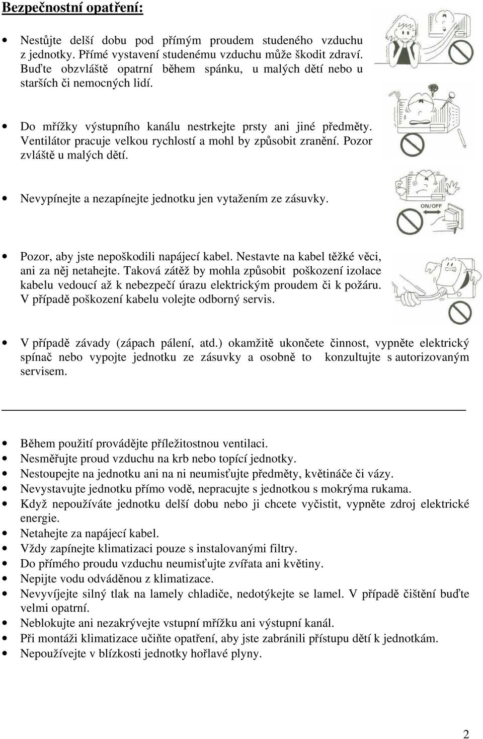 Ventilátor pracuje velkou rychlostí a mohl by způsobit zranění. Pozor zvláště u malých dětí. Nevypínejte a nezapínejte jednotku jen vytažením ze zásuvky. Pozor, aby jste nepoškodili napájecí kabel.