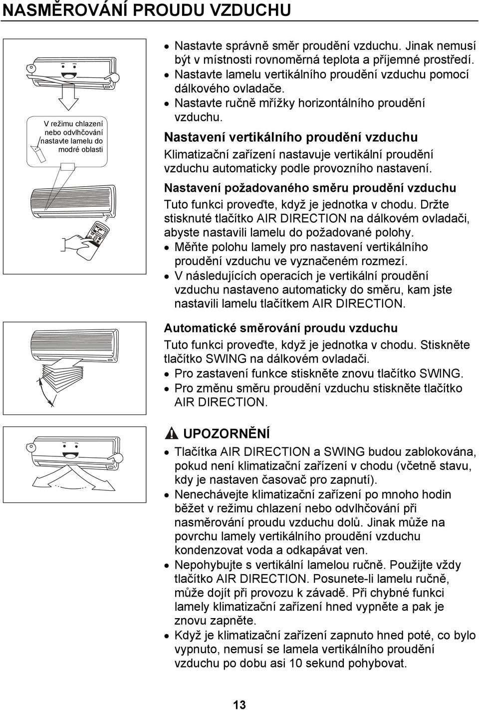 Nastavení vertikálního proudění vzduchu Klimatizační zařízení nastavuje vertikální proudění vzduchu automaticky podle provozního nastavení.