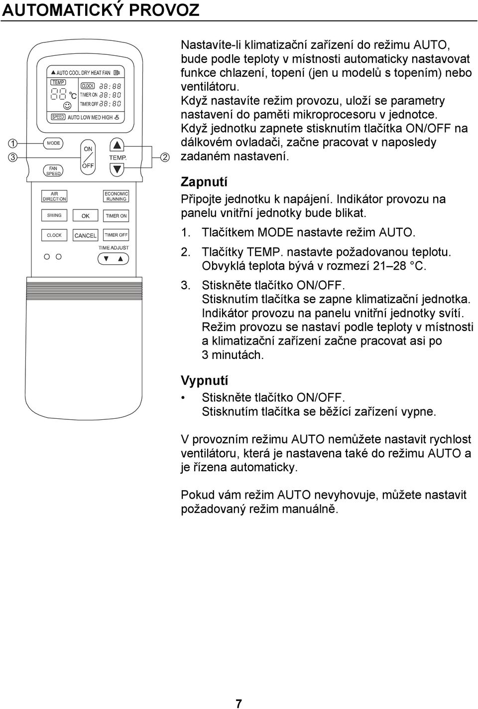 Když jednotku zapnete stisknutím tlačítka ON/OFF na dálkovém ovladači, začne pracovat v naposledy zadaném nastavení. Zapnutí Připojte jednotku k napájení.