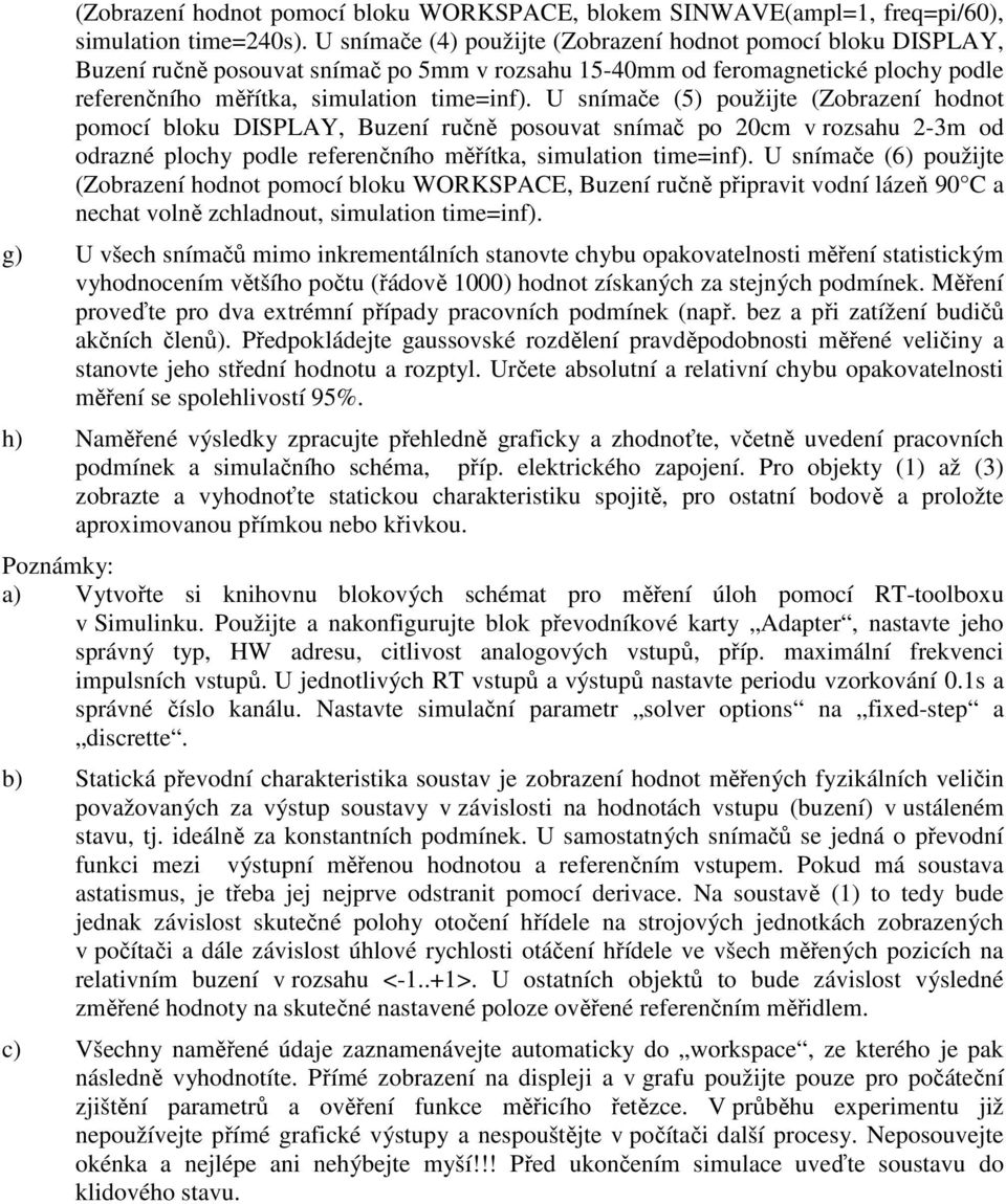 U snímače (5) použijte (Zobrazení hodnot pomocí bloku DISPLAY, Buzení ručně posouvat snímač po 20cm v rozsahu 2-3m od odrazné plochy podle referenčního měřítka, simulation time=inf).