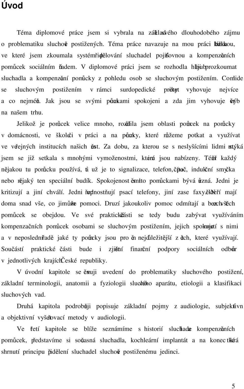 V diplomové práci jsem se rozhodla hlouběji prozkoumat sluchadla a kompenzační pomůcky z pohledu osob se sluchovým postižením.