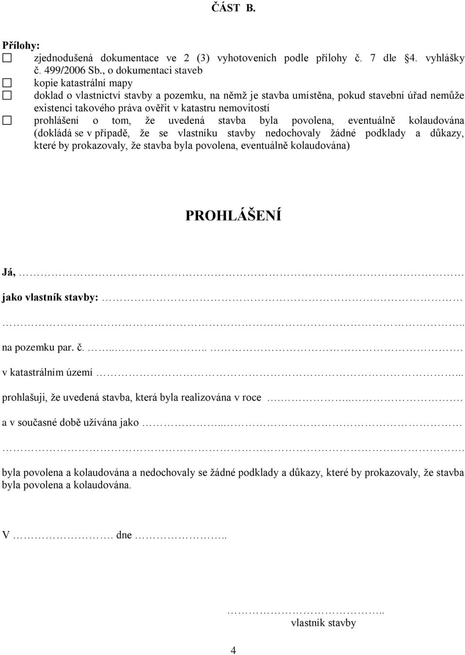 prohlášení o tom, že uvedená stavba byla povolena, eventuálně kolaudována (dokládá se v případě, že se vlastníku stavby nedochovaly žádné podklady a důkazy, které by prokazovaly, že stavba byla