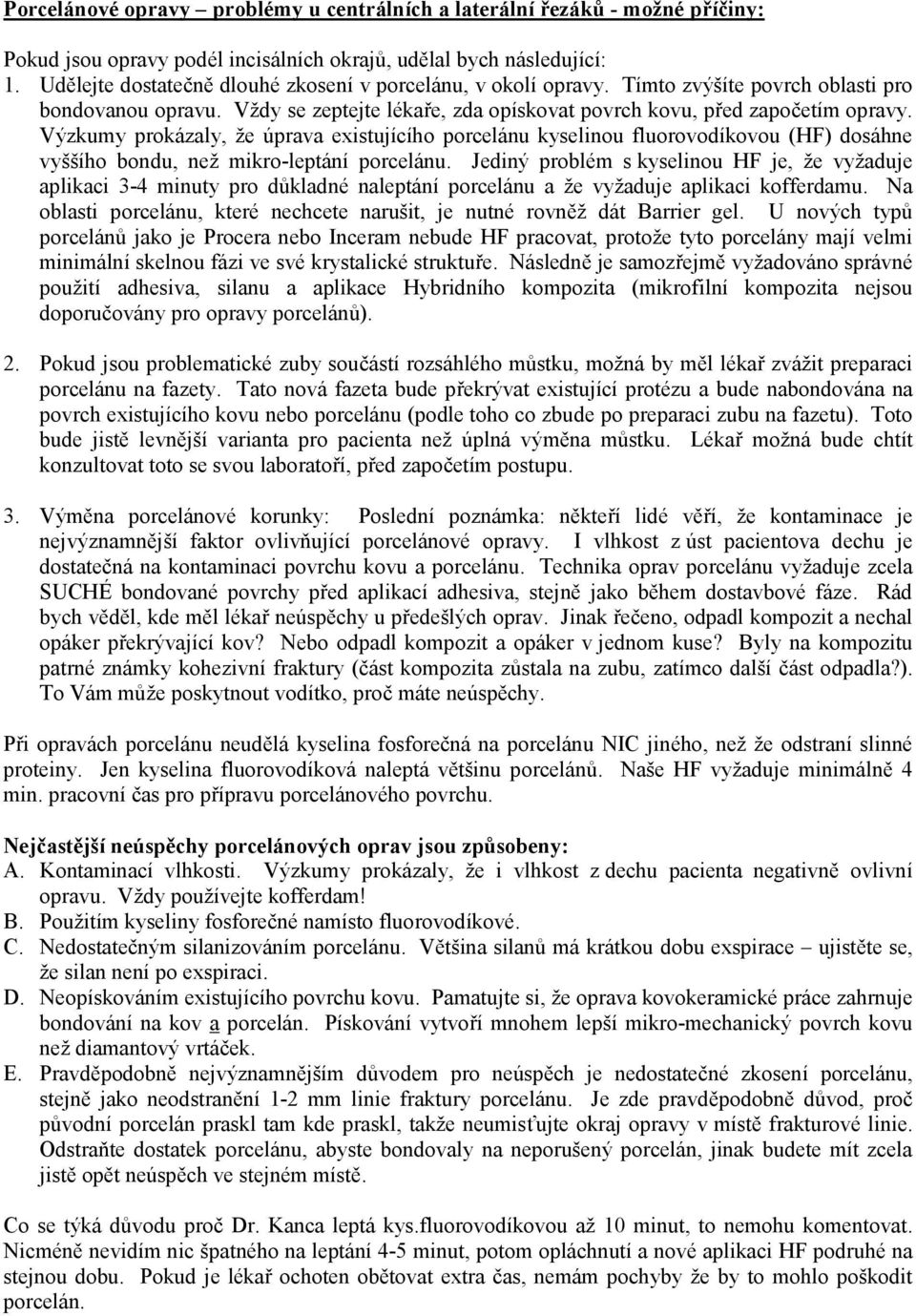 Výzkumy prokázaly, že úprava existujícího porcelánu kyselinou fluorovodíkovou (HF) dosáhne vyššího bondu, než mikro-leptání porcelánu.