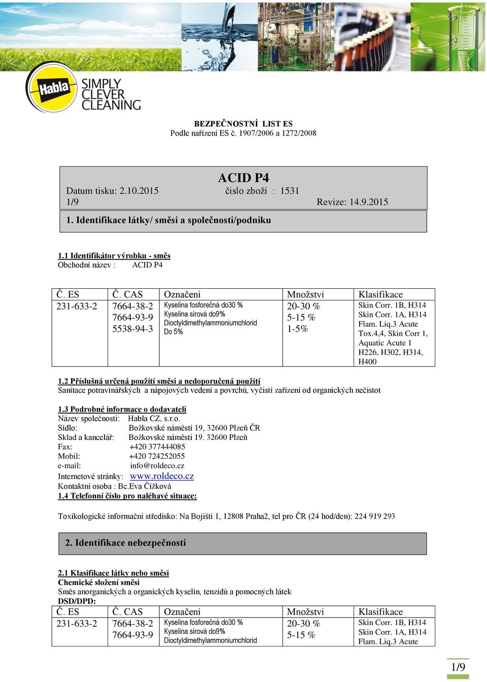 CAS Označení Množství Klasifikace 231-633-2 7664-38-2 7664-93-9 5538-94-3 20-30 % 5-15 % 1-5% Kyselina fosforečná do30 % Kyselina sírová do9% Dioctyldimethylammoniumchlorid Do 5% 1.