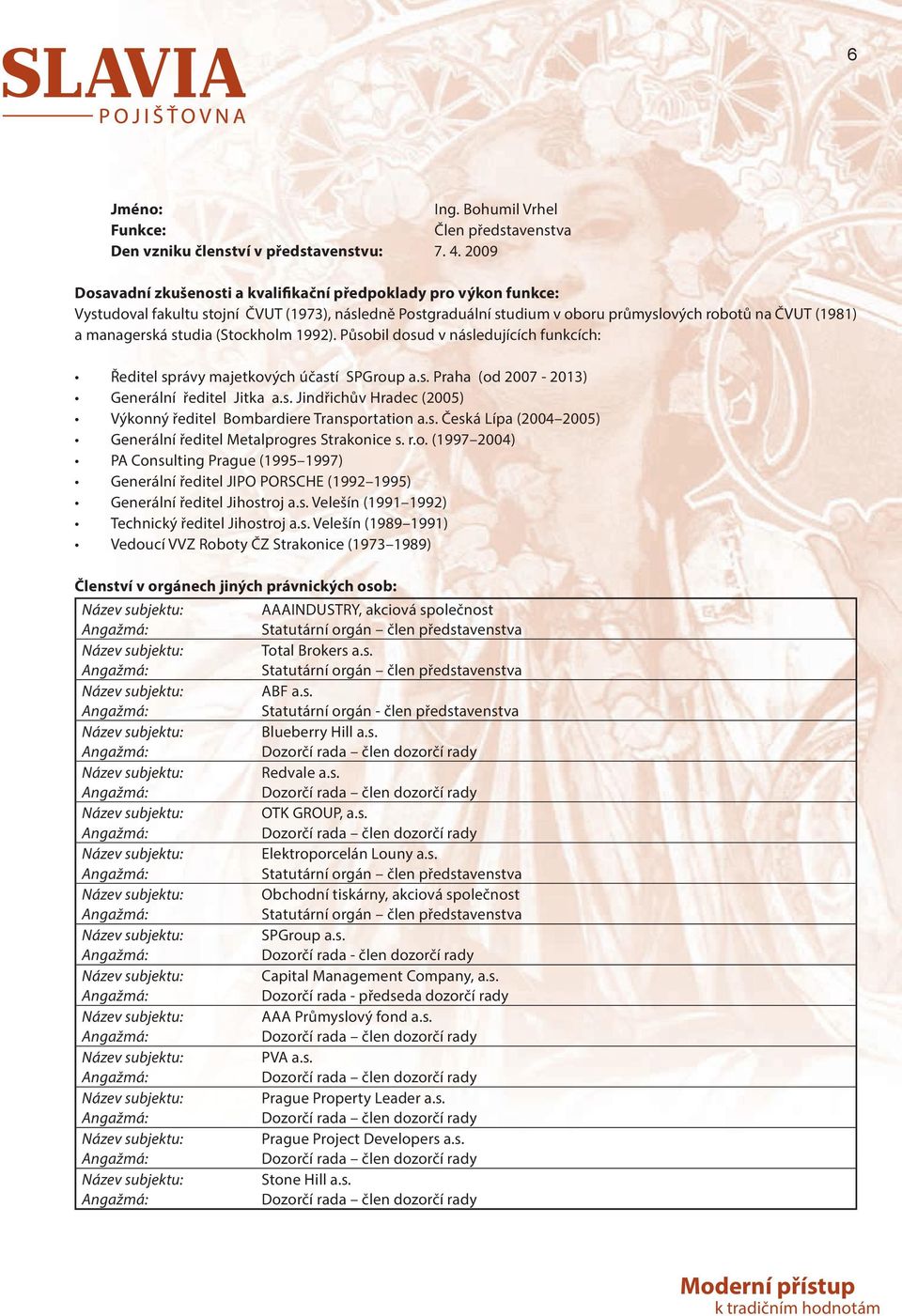 studia (Stockholm 1992). Působil dosud v následujících funkcích: Ředitel správy majetkových účastí SPGroup a.s. Praha (od 2007-2013) Generální ředitel Jitka a.s. Jindřichův Hradec (2005) Výkonný ředitel Bombardiere Transportation a.