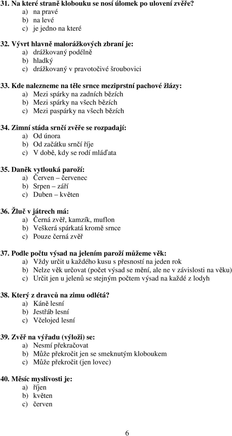 Kde nalezneme na těle srnce meziprstní pachové žlázy: a) Mezi spárky na zadních bězích b) Mezi spárky na všech bězích c) Mezi paspárky na všech bězích 34.