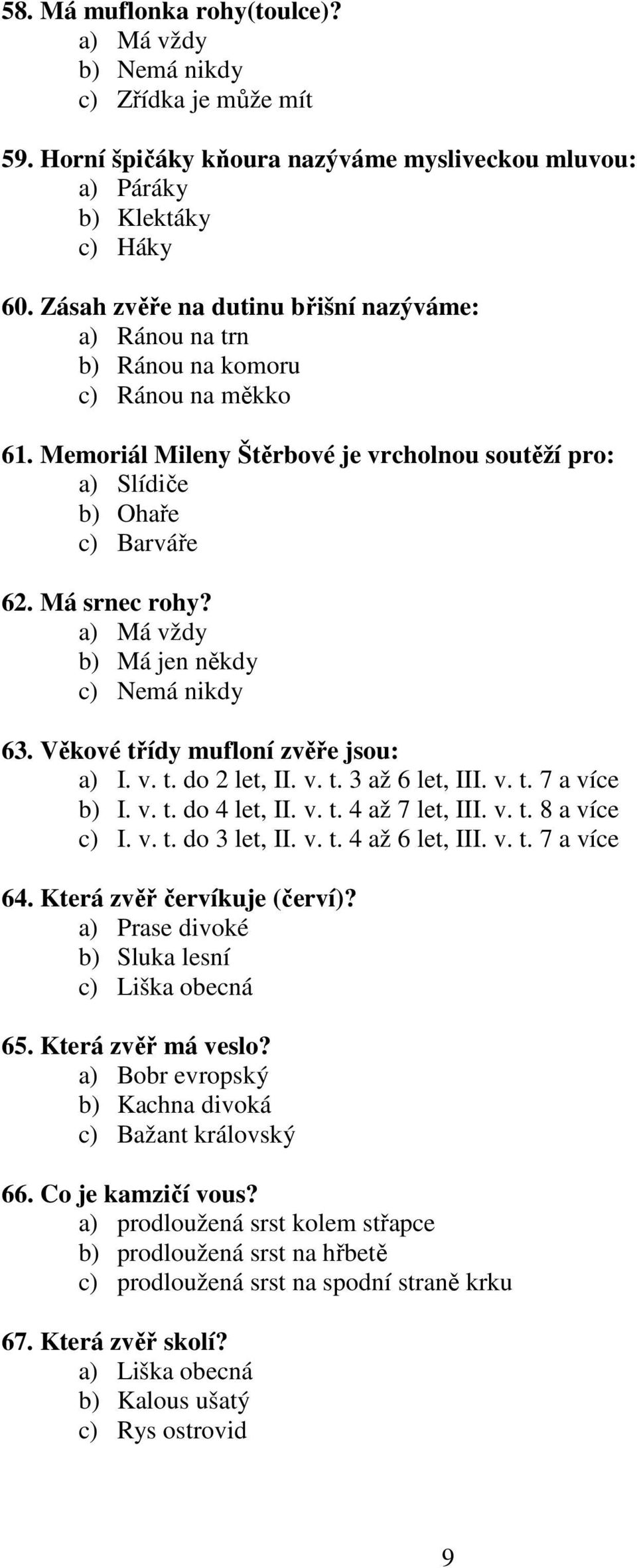 a) Má vždy b) Má jen někdy c) Nemá nikdy 63. Věkové třídy mufloní zvěře jsou: a) I. v. t. do 2 let, II. v. t. 3 až 6 let, III. v. t. 7 a více b) I. v. t. do 4 let, II. v. t. 4 až 7 let, III. v. t. 8 a více c) I.