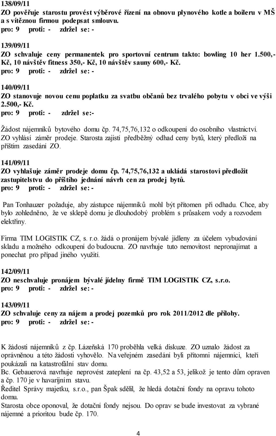 140/09/11 ZO stanovuje novou cenu poplatku za svatbu občanů bez trvalého pobytu v obci ve výši 2.500,- Kč. Žádost nájemníků bytového domu čp. 74,75,76,132 o odkoupení do osobního vlastnictví.