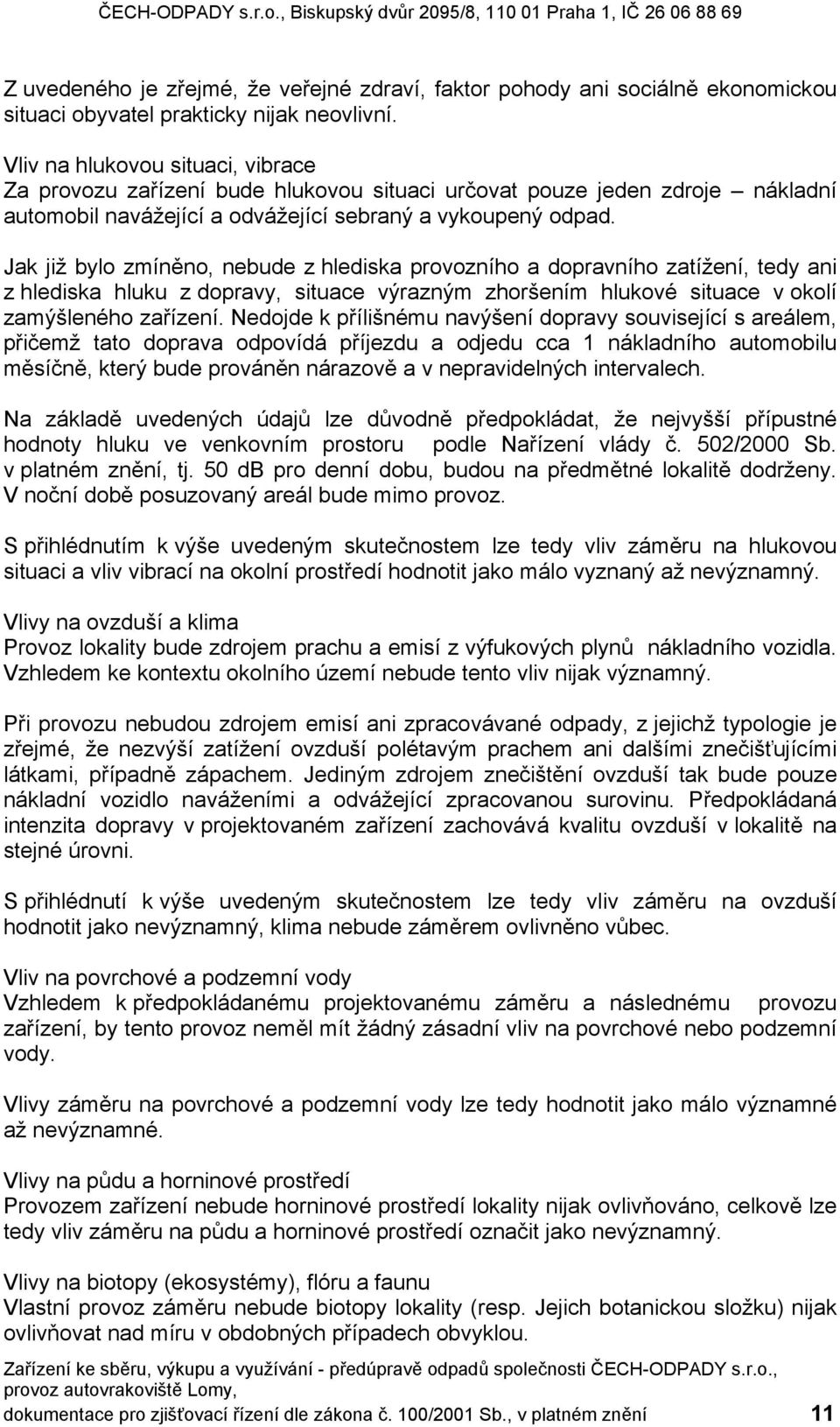 Jak již bylo zmíněno, nebude z hlediska provozního a dopravního zatížení, tedy ani z hlediska hluku z dopravy, situace výrazným zhoršením hlukové situace v okolí zamýšleného zařízení.