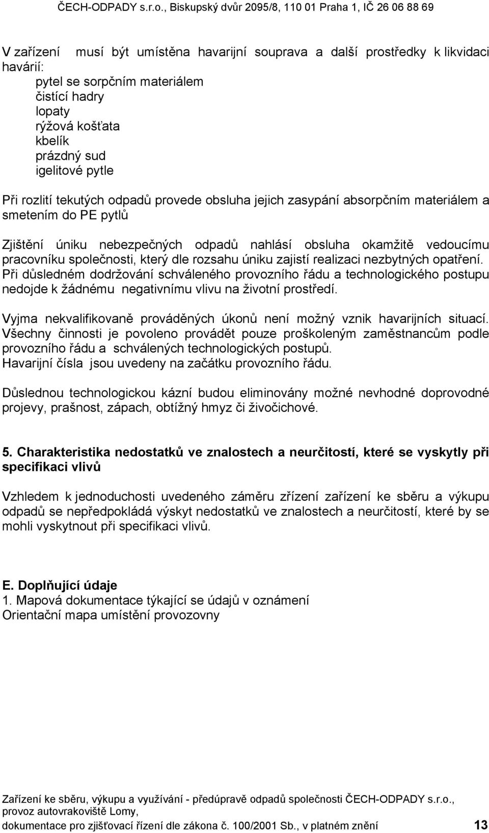 rozsahu úniku zajistí realizaci nezbytných opatření. Při důsledném dodržování schváleného provozního řádu a technologického postupu nedojde k žádnému negativnímu vlivu na životní prostředí.